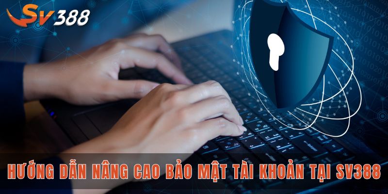 Hướng dẫn nâng cao bảo mật tài khoản tại SV388