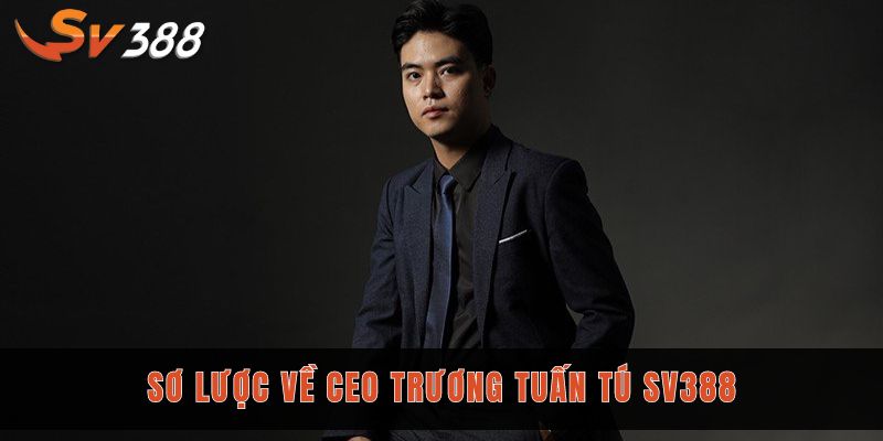 Sơ lược về CEO Trương Tuấn Tú Sv388